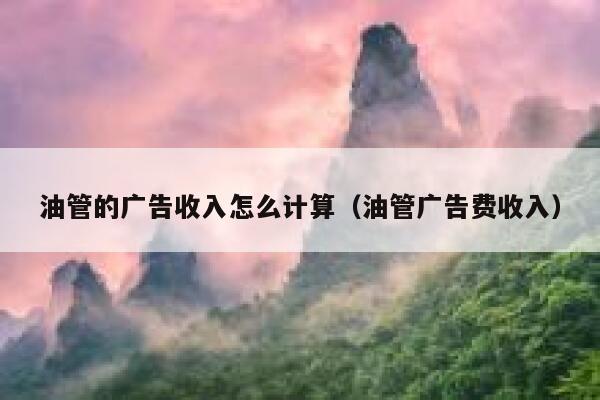 油管的广告收入怎么计算（油管广告费收入） 第1张