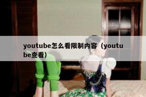 youtube怎么看限制内容（youtube查看） 第1张