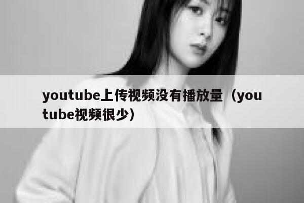 youtube上传视频没有播放量（youtube视频很少） 第1张