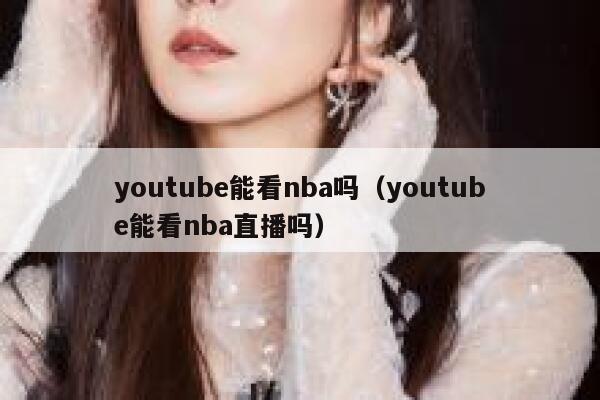 youtube能看nba吗（youtube能看nba直播吗） 第1张