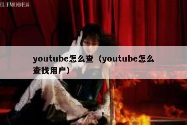 youtube怎么查（youtube怎么查找用户） 第1张
