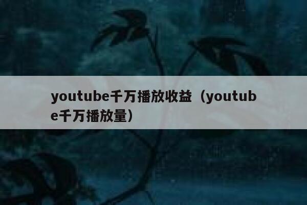 youtube千万播放收益（youtube千万播放量） 第1张