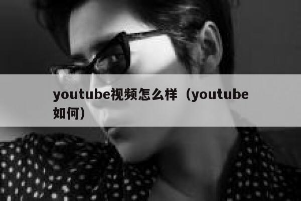 youtube视频怎么样（youtube如何） 第1张