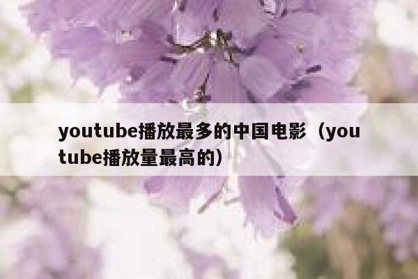 youtube播放最多的中国电影（youtube播放量最高的） 第1张