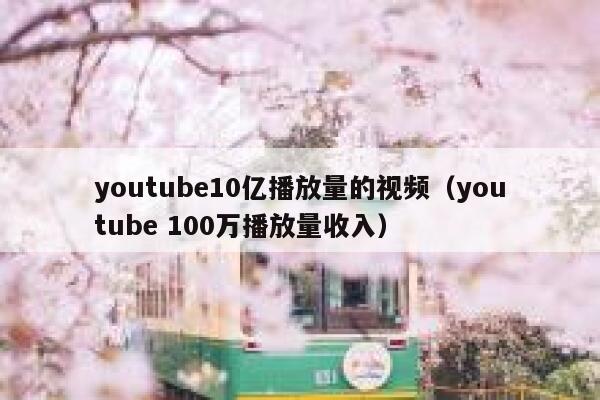 youtube10亿播放量的视频（youtube 100万播放量收入） 第1张