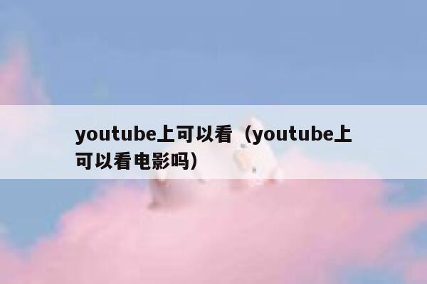 youtube上可以看（youtube上可以看电影吗） 第1张