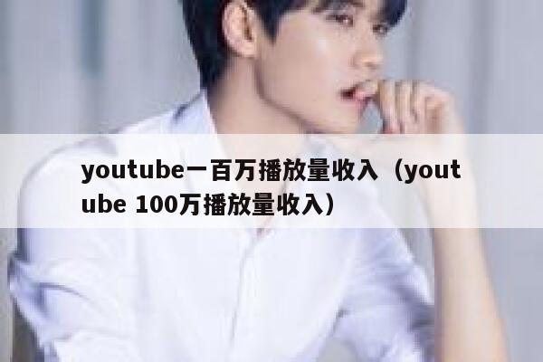 youtube一百万播放量收入（youtube 100万播放量收入） 第1张