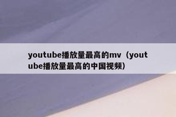 youtube播放量最高的mv（youtube播放量最高的中国视频） 第1张