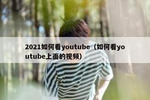 2021如何看youtube（如何看youtube上面的视频） 第1张