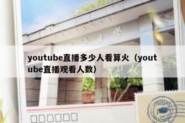youtube直播多少人看算火（youtube直播观看人数） 第1张