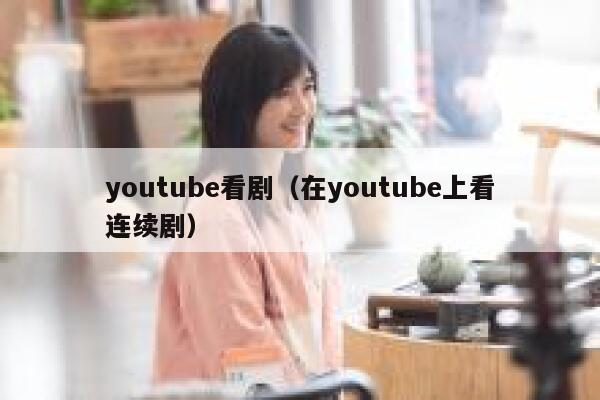 youtube看剧（在youtube上看连续剧） 第1张