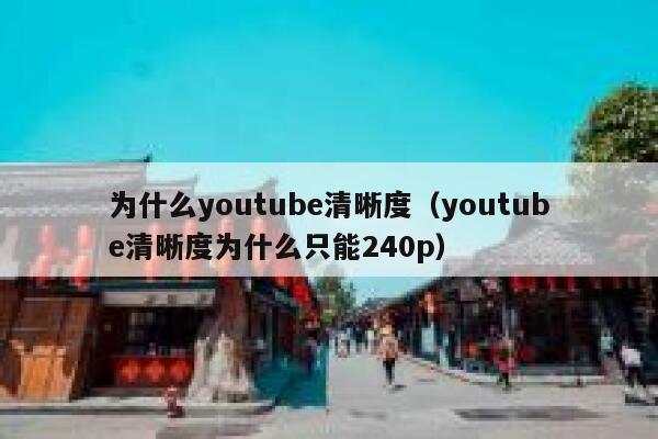 为什么youtube清晰度（youtube清晰度为什么只能240p） 第1张