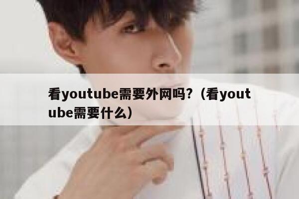 看youtube需要外网吗?（看youtube需要什么） 第1张