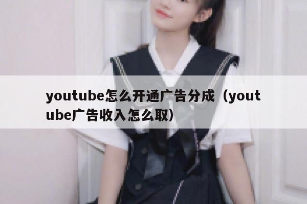 youtube怎么开通广告分成（youtube广告收入怎么取） 第1张