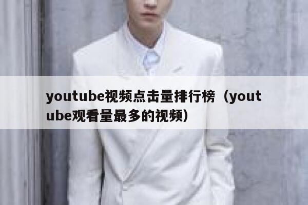 youtube视频点击量排行榜（youtube观看量最多的视频） 第1张