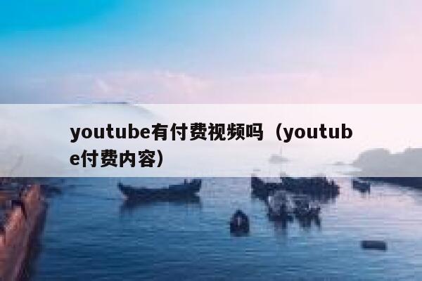 youtube有付费视频吗（youtube付费内容） 第1张