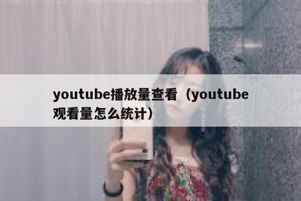 youtube播放量查看（youtube观看量怎么统计） 第1张