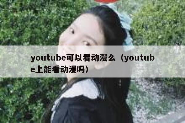 youtube可以看动漫么（youtube上能看动漫吗） 第1张