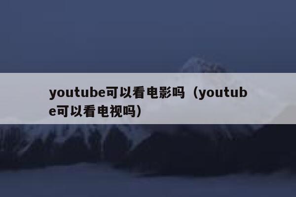 youtube可以看电影吗（youtube可以看电视吗） 第1张