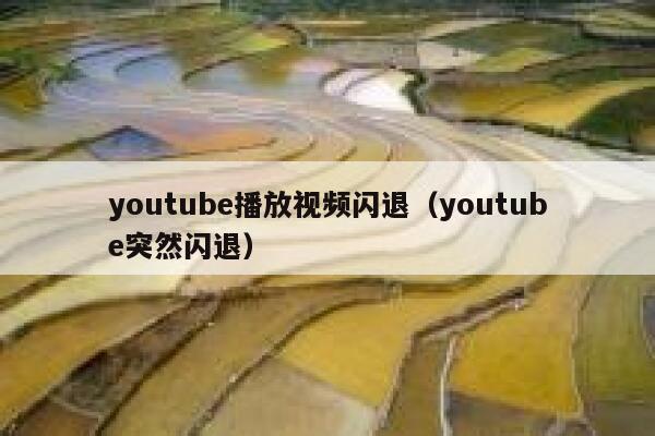 youtube播放视频闪退（youtube突然闪退） 第1张