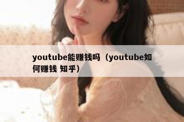 youtube能赚钱吗（youtube如何赚钱 知乎） 第1张