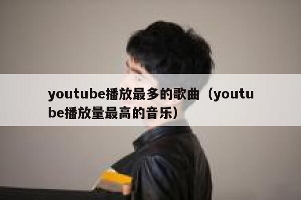youtube播放最多的歌曲（youtube播放量最高的音乐） 第1张