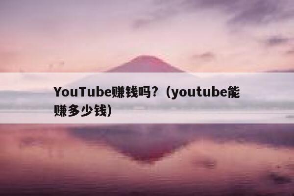 YouTube赚钱吗?（youtube能赚多少钱） 第1张