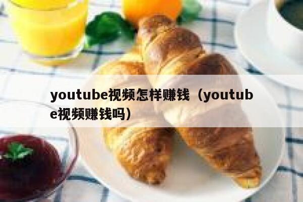 youtube视频怎样赚钱（youtube视频赚钱吗） 第1张