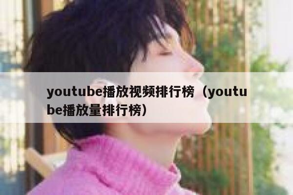 youtube播放视频排行榜（youtube播放量排行榜） 第1张
