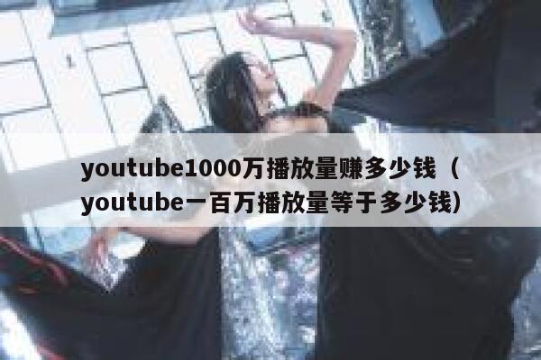 youtube1000万播放量赚多少钱（youtube一百万播放量等于多少钱） 第1张