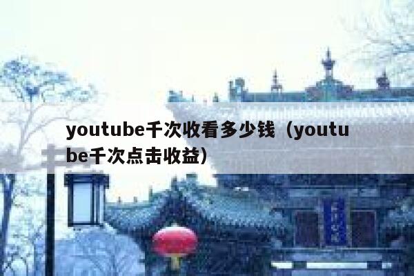 youtube千次收看多少钱（youtube千次点击收益） 第1张