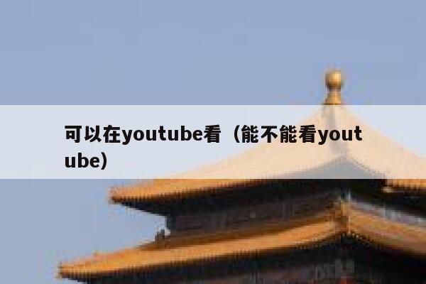 可以在youtube看（能不能看youtube） 第1张