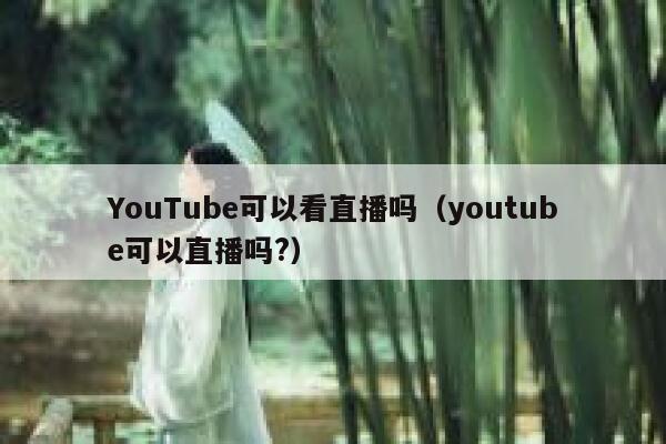 YouTube可以看直播吗（youtube可以直播吗?） 第1张