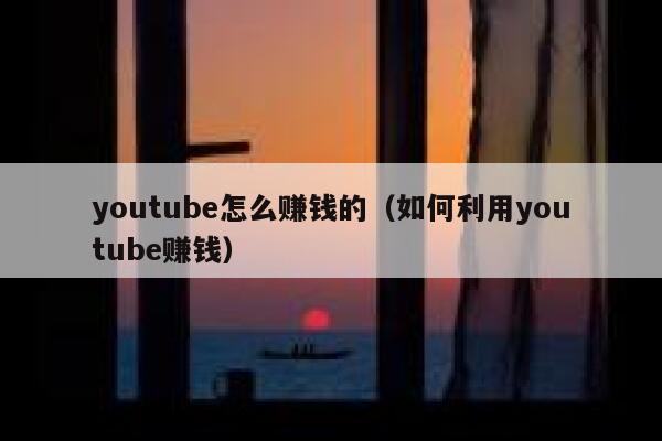 youtube怎么赚钱的（如何利用youtube赚钱） 第1张