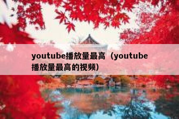 youtube播放量最高（youtube播放量最高的视频） 第1张