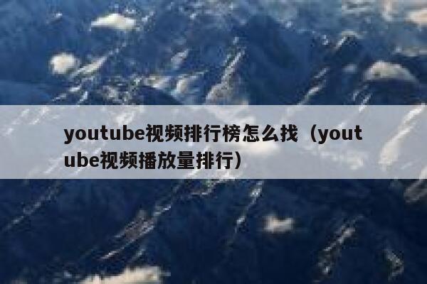 youtube视频排行榜怎么找（youtube视频播放量排行） 第1张