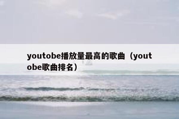 youtobe播放量最高的歌曲（youtobe歌曲排名） 第1张