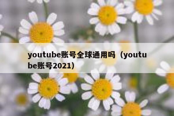 youtube账号全球通用吗（youtube账号2021） 第1张