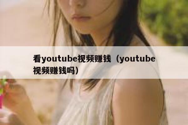 看youtube视频赚钱（youtube视频赚钱吗） 第1张