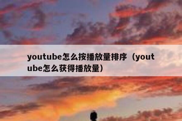 youtube怎么按播放量排序（youtube怎么获得播放量） 第1张