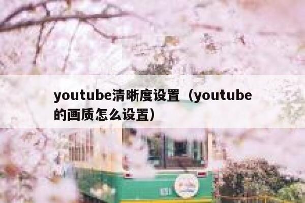 youtube清晰度设置（youtube的画质怎么设置） 第1张