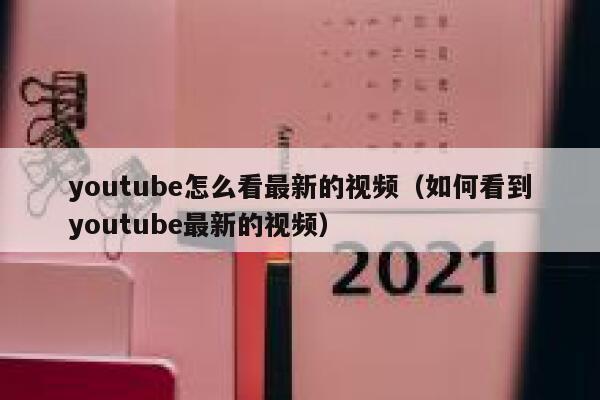 youtube怎么看最新的视频（如何看到youtube最新的视频） 第1张