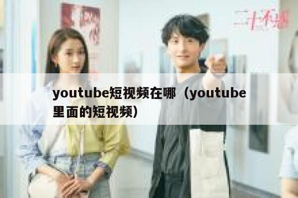 youtube短视频在哪（youtube里面的短视频） 第1张