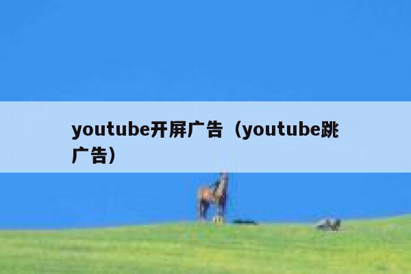 youtube开屏广告（youtube跳广告） 第1张