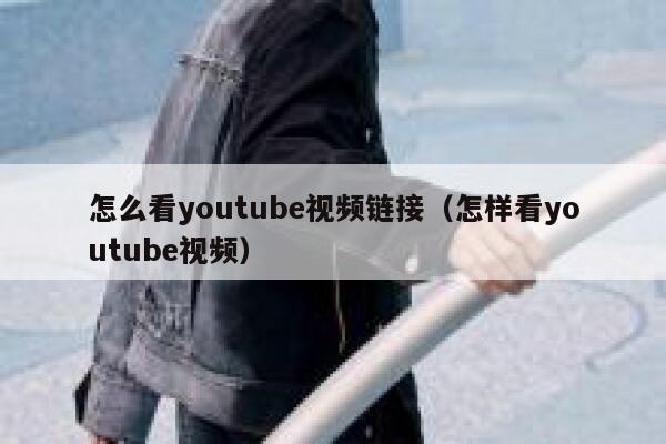 怎么看youtube视频链接（怎样看youtube视频） 第1张