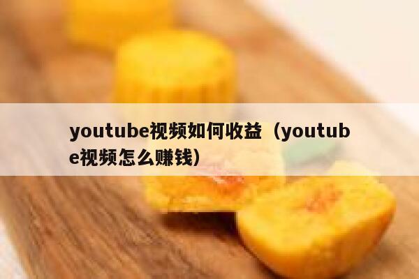 youtube视频如何收益（youtube视频怎么赚钱） 第1张