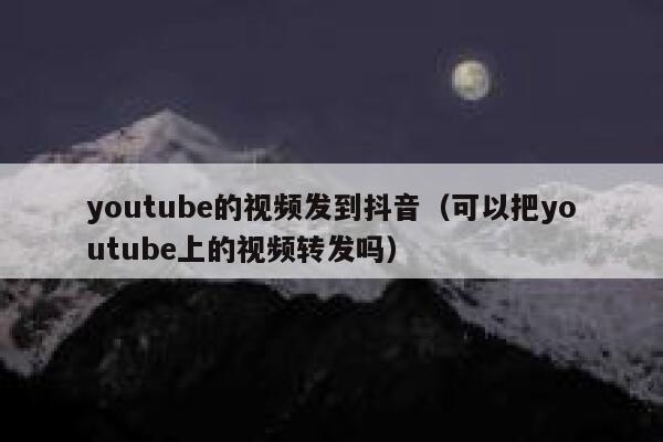 youtube的视频发到抖音（可以把youtube上的视频转发吗） 第1张