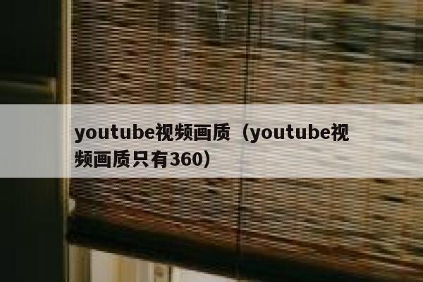 youtube视频画质（youtube视频画质只有360） 第1张