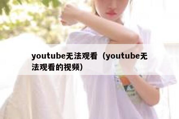 youtube无法观看（youtube无法观看的视频） 第1张