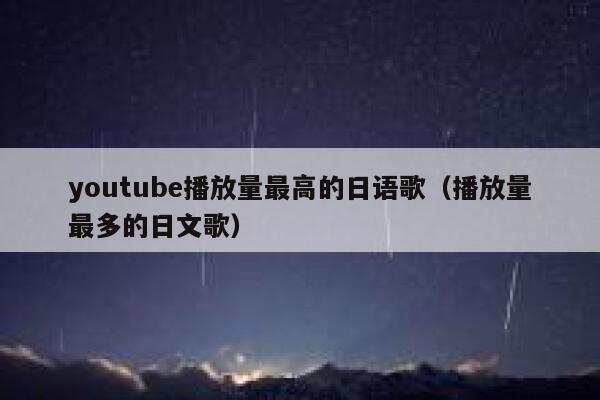 youtube播放量最高的日语歌(播放量最多的日文歌) 第1张 youtube播放量最高的日语歌(播放量最多的日文歌) 第1张